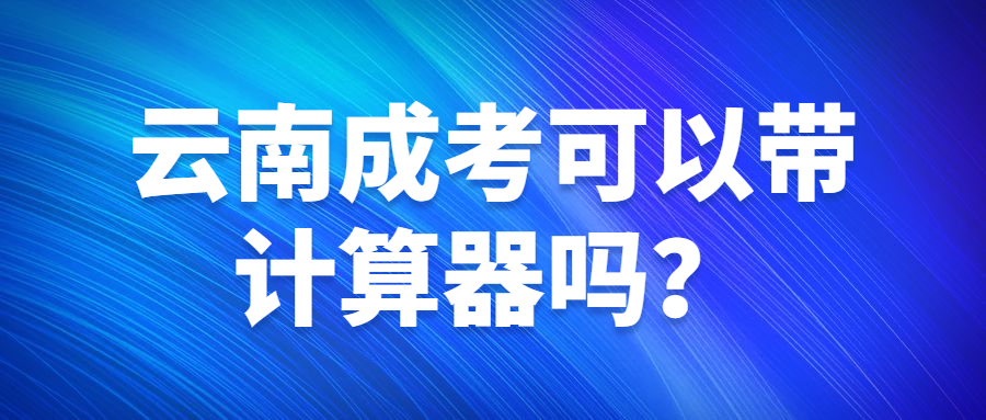 云南成考可以帶計算器嗎？