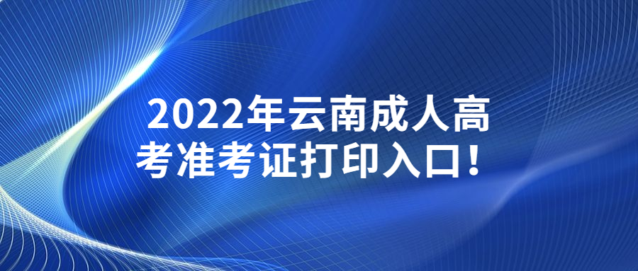 2022年云南成人高考準(zhǔn)考證打印入口！